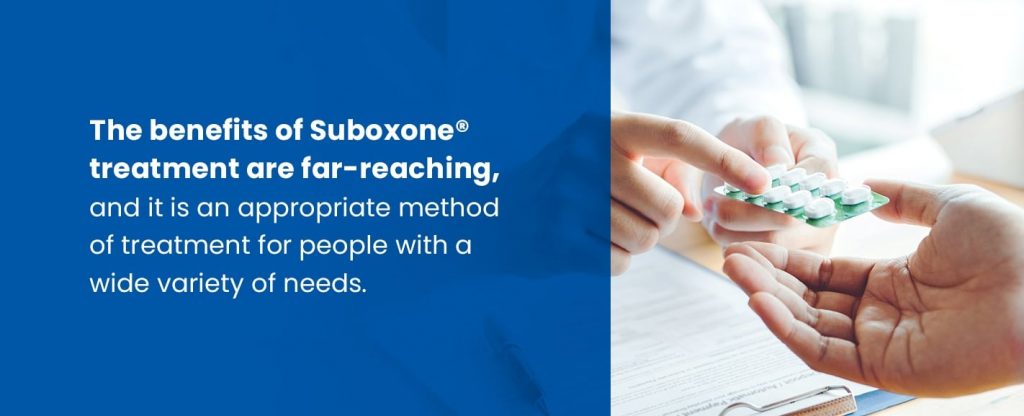 The benefits of Suboxone treatment are far reaching and fit for a wide variety of people